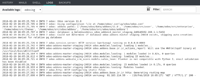 Logs Tab Different logs are available:  install.log: The logs of the database installation. In a development branch, the logs of the tests are included.  pip.log: The logs of the Python dependencies installation.  odoo.log: The logs of the running server.  update.log: The logs of the database updates. This is available only for the production database.